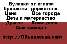 Булавки от сглаза, браслеты, держатели › Цена ­ 180 - Все города Дети и материнство » Другое   . Коми респ.,Сыктывкар г.